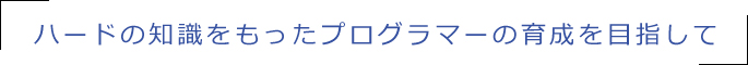 ハードの知識をもったプログラマーの育成を目指して