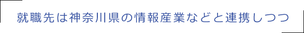 就職先は神奈川県の情報産業などと連携しつつ